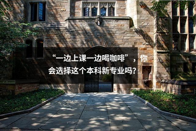 “一边上课一边喝咖啡”,你会选择这个本科新专业吗?