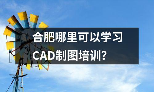 合肥哪里可以学习CAD制图培训?