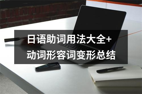 日语助词用法大全+动词形容词变形总结
