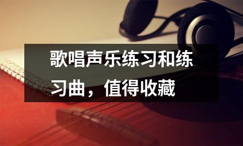 歌唱声乐练习和练习曲，值得收藏