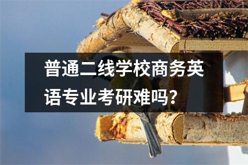 普通二线学校商务英语专业考研难吗？
