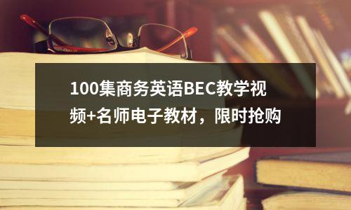 100集商务英语BEC教学视频+名师电子教材，限时抢购