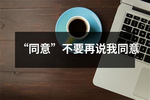 “同意”不要再说我同意