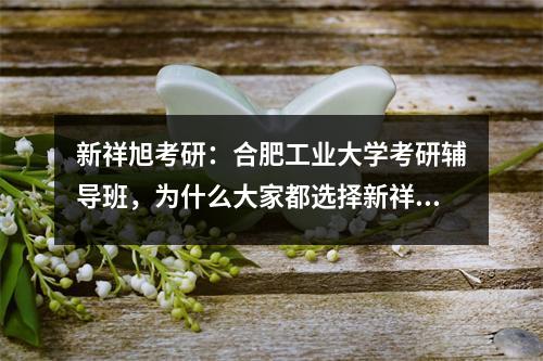 新祥旭考研：合肥工业大学考研辅导班，为什么大家都选择新祥旭