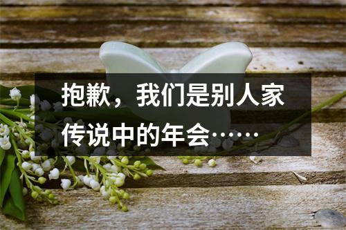 抱歉,我们是别人家传说中的年会……