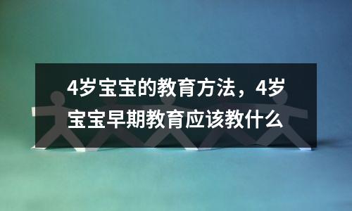 4岁宝宝的教育方法,4岁宝宝早期教育应该教什么