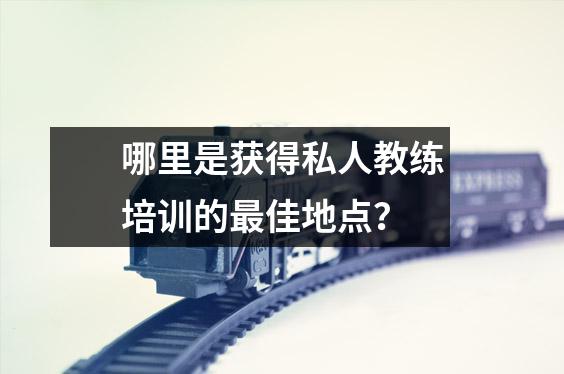 哪里是获得私人教练培训的最佳地点?