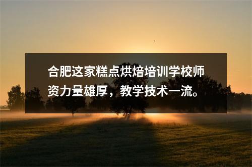 合肥这家糕点烘焙培训学校师资力量雄厚，教学技术一流。