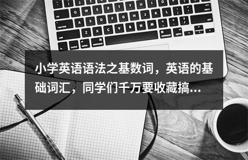小学英语语法之基数词，英语的基础词汇，同学们千万要收藏搞懂