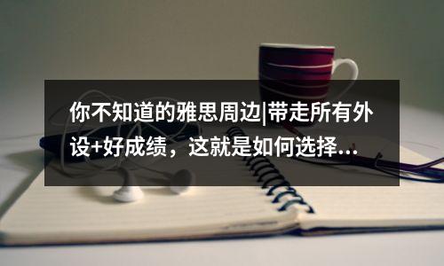 你不知道的雅思周边|带走所有外设+好成绩,这就是如何选择哈尔滨雅思培训