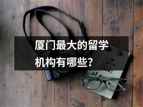 厦门最大的留学机构有哪些?