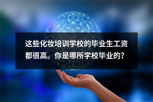 这些化妆培训学校的毕业生工资都很高。你是哪所学校毕业的？