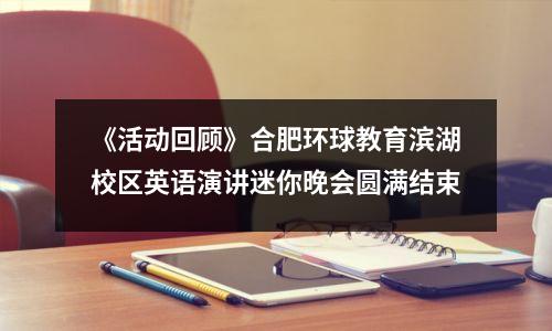 《活动回顾》合肥环球教育滨湖校区英语演讲迷你晚会圆满结束