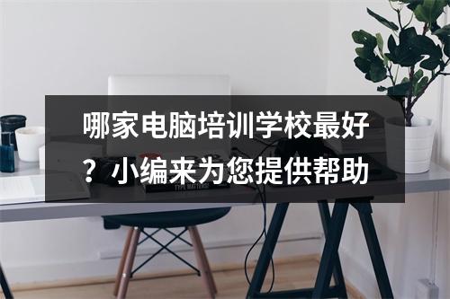 哪家电脑培训学校最好?小编来为您提供帮助