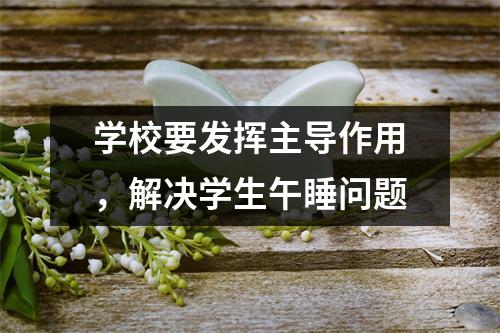 学校要发挥主导作用，解决学生午睡问题