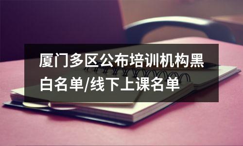 厦门多区公布培训机构黑白名单/线下上课名单