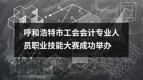 呼和浩特市工会会计专业人员职业技能大赛成功举办