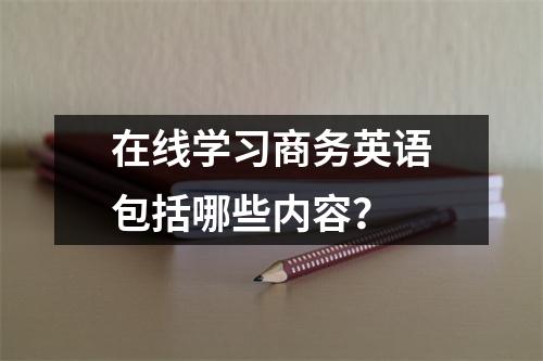 在线学习商务英语包括哪些内容？