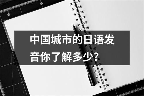 中国城市的日语发音你了解多少？