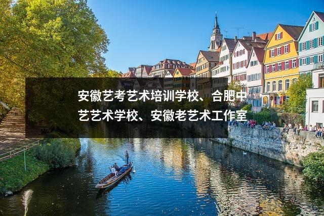 安徽艺考艺术培训学校、合肥中艺艺术学校、安徽老艺术工作室