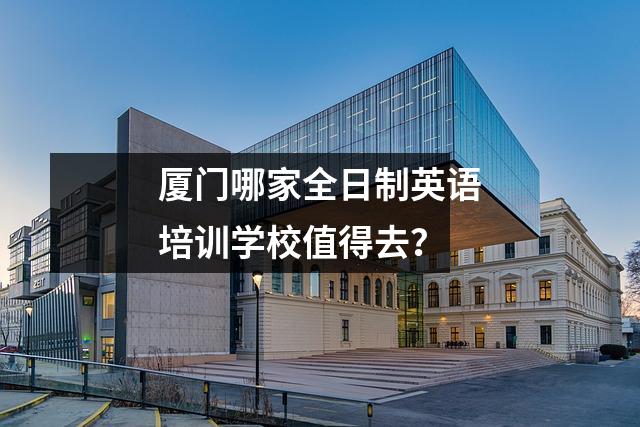 厦门哪家全日制英语培训学校值得去？