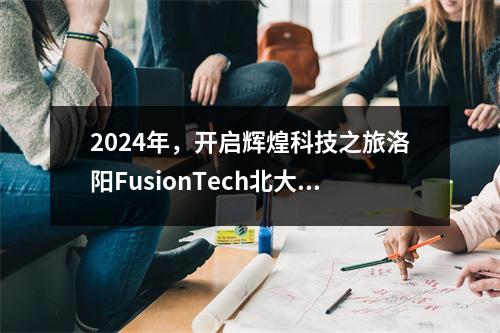 2024年,开启辉煌科技之旅洛阳FusionTech北大青鸟