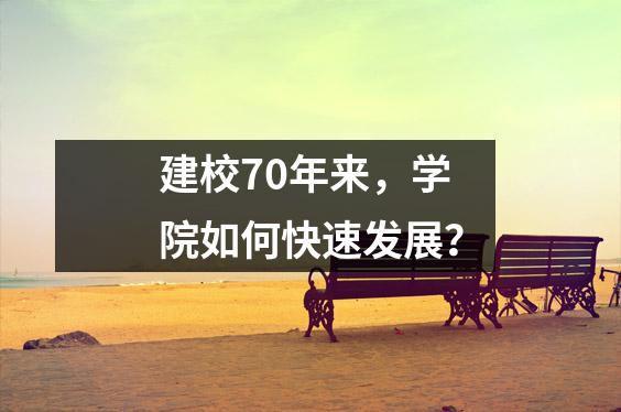 建校70年来,学院如何快速发展?