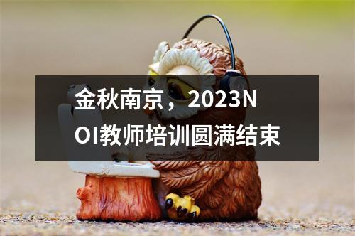 金秋南京,2023NOI教师培训圆满结束