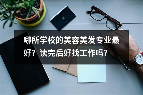 哪所学校的美容美发专业最好?读完后好找工作吗?