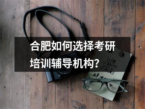 合肥如何选择考研培训辅导机构？
