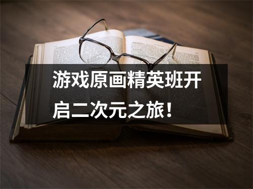 游戏原画精英班开启二次元之旅！