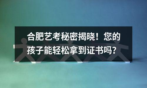 合肥艺考秘密揭晓!您的孩子能轻松拿到证书吗?