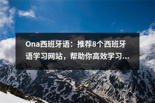 Ona西班牙语：推荐8个西班牙语学习网站，帮助你高效学习西班牙语