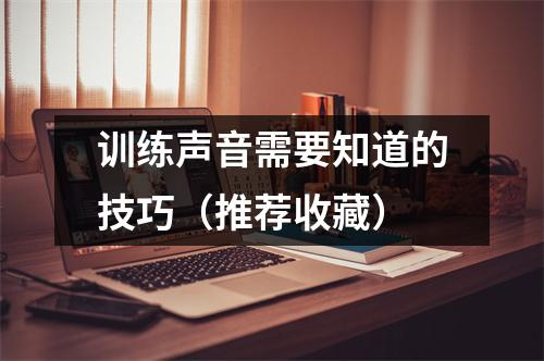 训练声音需要知道的技巧(推荐收藏)