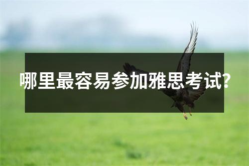 哪里最容易参加雅思考试?