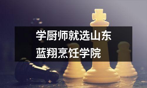 学厨师就选山东蓝翔烹饪学院