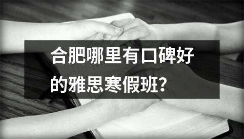 合肥哪里有口碑好的雅思寒假班？