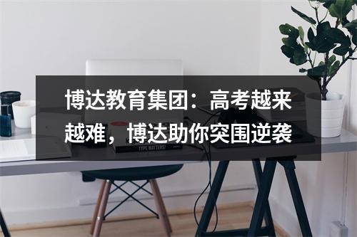 博达教育集团:高考越来越难,博达助你突围逆袭