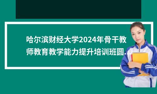 哈尔滨财经大学2024年骨干教师教育教学能力提升培训班圆满结束