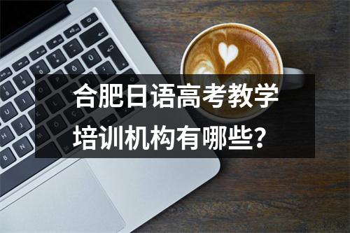 合肥日语高考教学培训机构有哪些？
