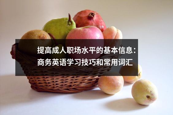 提高成人职场水平的基本信息:商务英语学习技巧和常用词汇