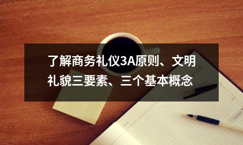 了解商务礼仪3A原则、文明礼貌三要素、三个基本概念