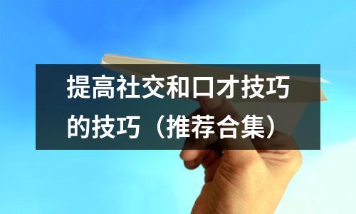 提高社交和口才技巧的技巧(推荐合集)