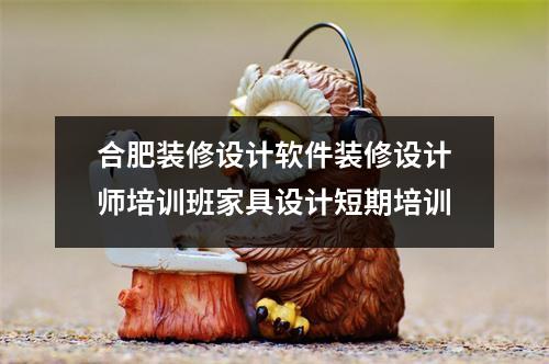 合肥装修设计软件装修设计师培训班家具设计短期培训