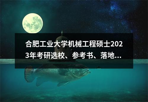 合肥工业大学机械工程硕士2023年考研选校、参考书、落地经验必看