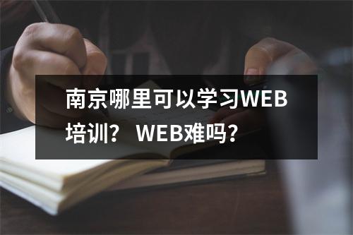 南京哪里可以学习WEB培训? WEB难吗?