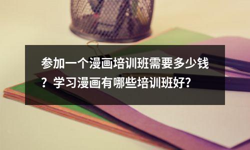 参加一个漫画培训班需要多少钱?学习漫画有哪些培训班好?