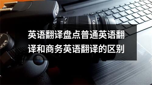 英语翻译盘点普通英语翻译和商务英语翻译的区别