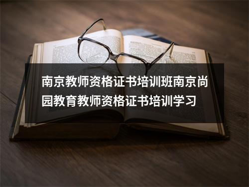 南京教师资格证书培训班南京尚园教育教师资格证书培训学习