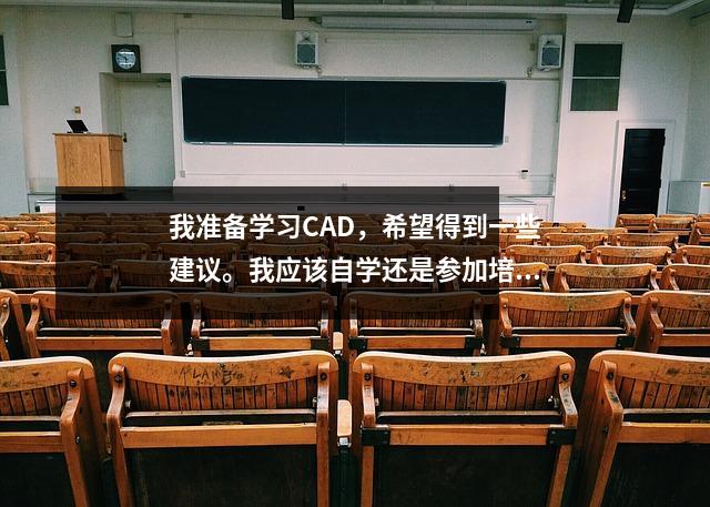 我准备学习CAD,希望得到一些建议。我应该自学还是参加培训班?有笔记本电脑推荐吗?